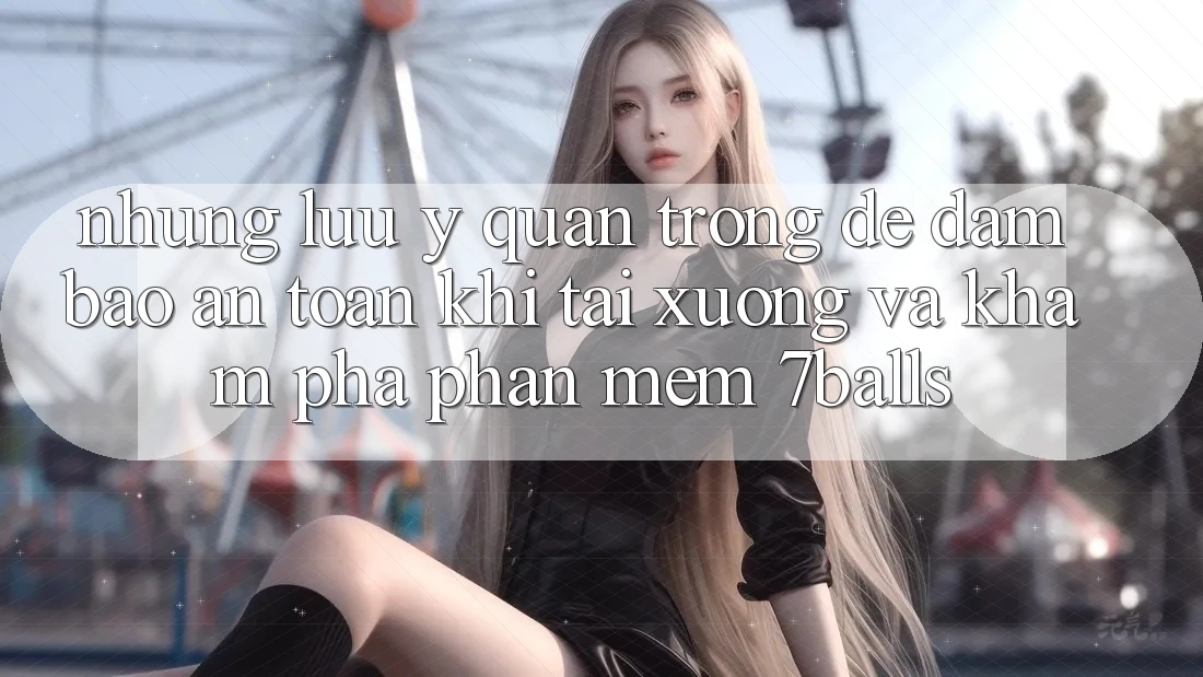 Những Lưu Ý Quan Trọng Để Đảm Bảo An Toàn Khi Tải xuống Và Khám phá Phần mềm 7balls