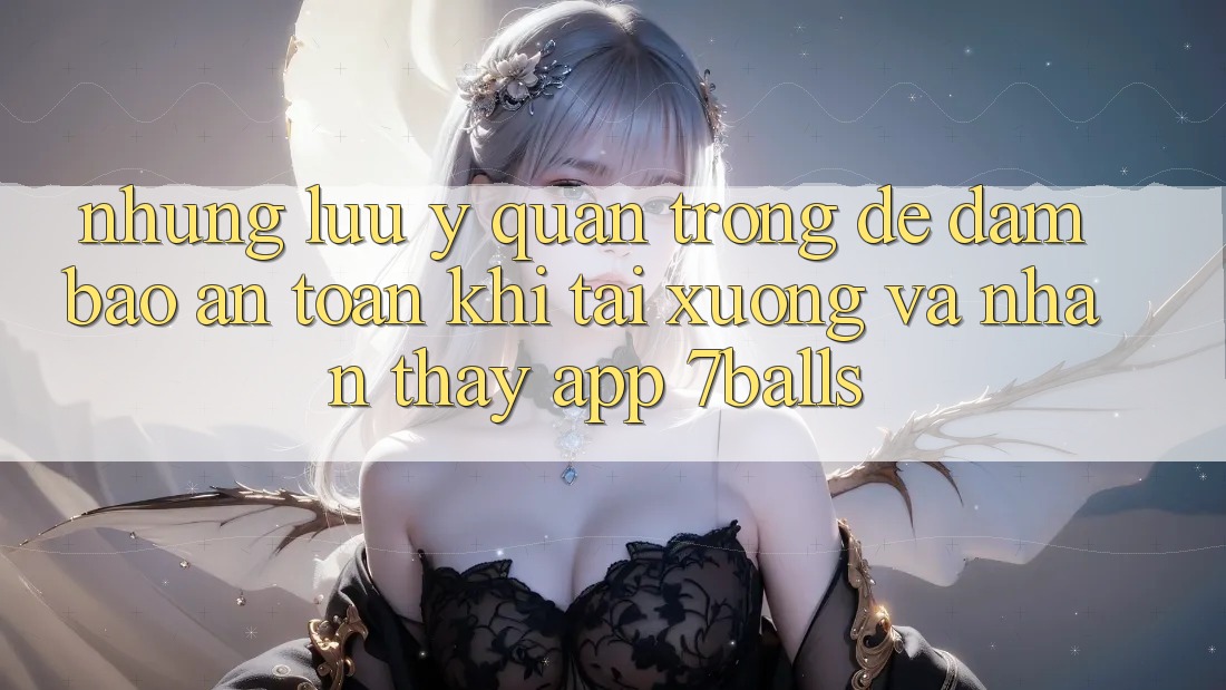 Những Lưu Ý Quan Trọng Để Đảm Bảo An Toàn Khi Tải xuống Và Nhận thấy App 7balls Những Lưu Ý Quan Trọng Để Đảm Bảo An Toàn Khi Tải xuống Và Nhận thấy App 7balls