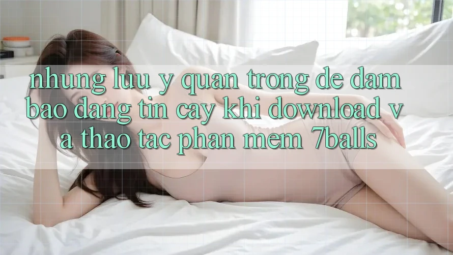 Những Lưu Ý Quan Trọng Để Đảm Bảo Đáng tin cậy Khi Download Và Thao tác Phần mềm 7balls Những Lưu Ý Quan Trọng Để Đảm Bảo Đáng tin cậy Khi Download Và Thao tác Phần mềm 7balls