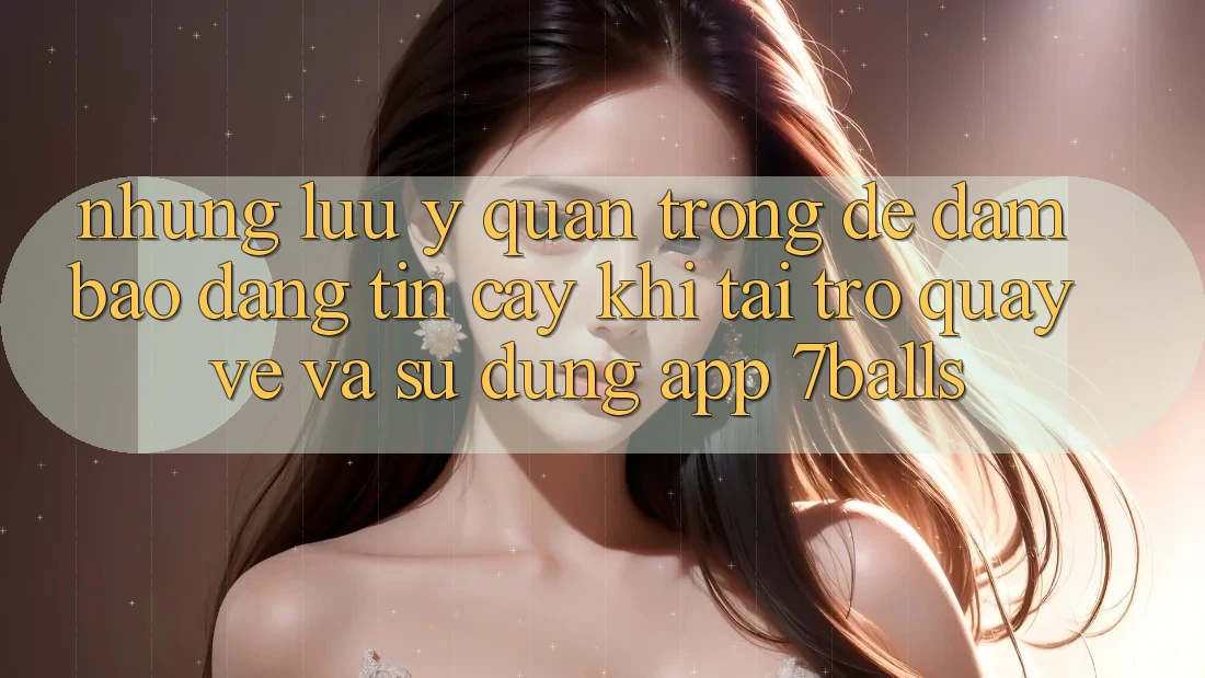 Những Lưu Ý Quan Trọng Để Đảm Bảo Đáng tin cậy Khi Tải trở quay về Và Sử Dụng App 7balls Những Lưu Ý Quan Trọng Để Đảm Bảo Đáng tin cậy Khi Tải trở quay về Và Sử Dụng App 7balls