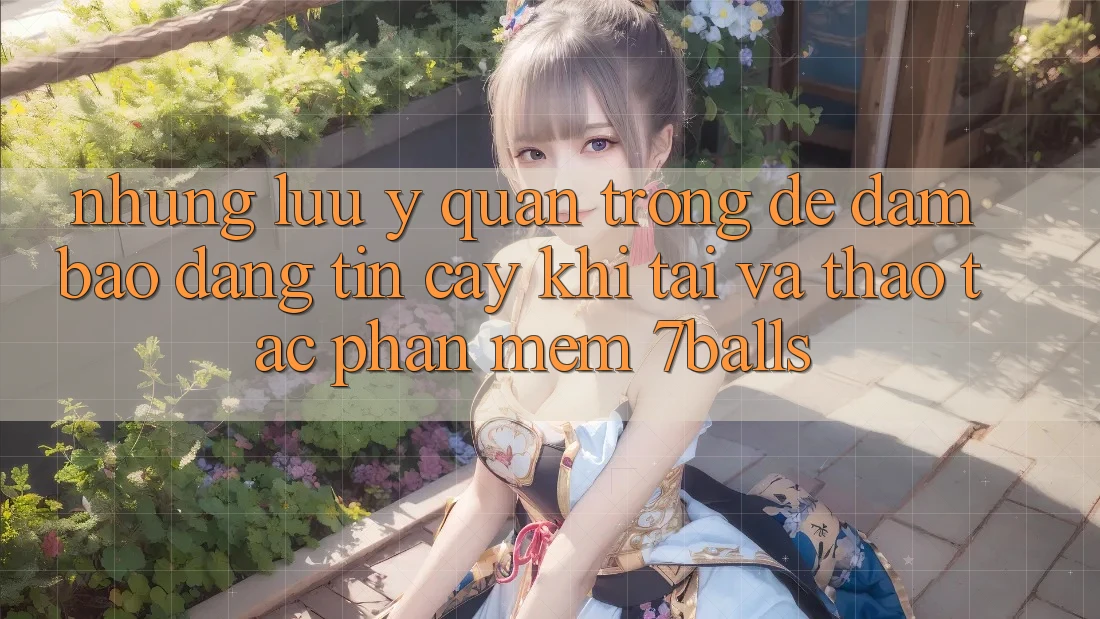 Những Lưu Ý Quan Trọng Để Đảm Bảo Đáng tin cậy Khi Tải Và Thao tác Phần mềm 7balls