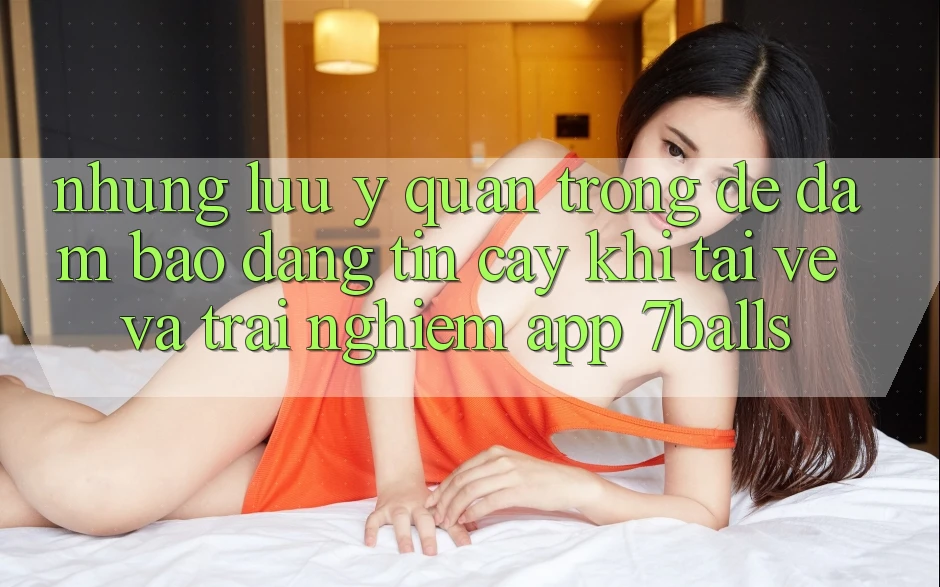 Những Lưu Ý Quan Trọng Để Đảm Bảo Đáng tin cậy Khi Tải về Và Trải nghiệm App 7balls Những Lưu Ý Quan Trọng Để Đảm Bảo Đáng tin cậy Khi Tải về Và Trải nghiệm App 7balls