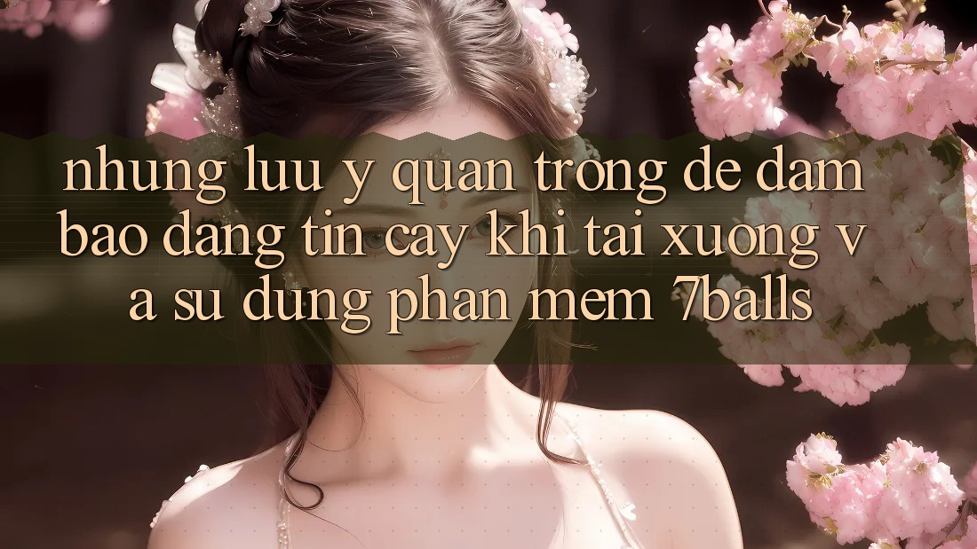 Những Lưu Ý Quan Trọng Để Đảm Bảo Đáng tin cậy Khi Tải xuống Và Sử Dụng Phần mềm 7balls