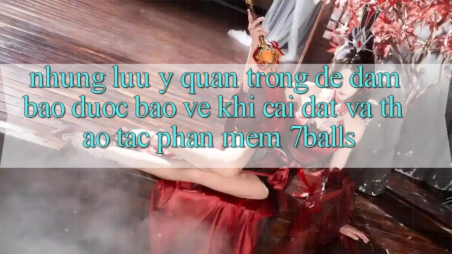 Những Lưu Ý Quan Trọng Để Đảm Bảo Được bảo vệ Khi Cài đặt Và Thao tác Phần mềm 7balls