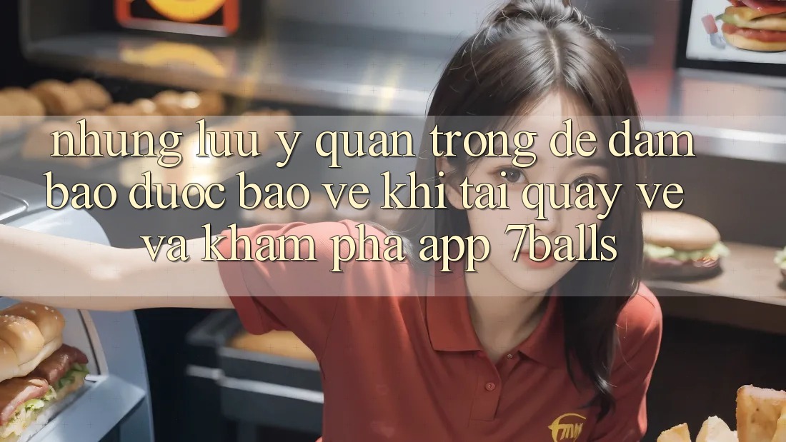 Những Lưu Ý Quan Trọng Để Đảm Bảo Được bảo vệ Khi Tải quay về Và Khám phá App 7balls Những Lưu Ý Quan Trọng Để Đảm Bảo Được bảo vệ Khi Tải quay về Và Khám phá App 7balls