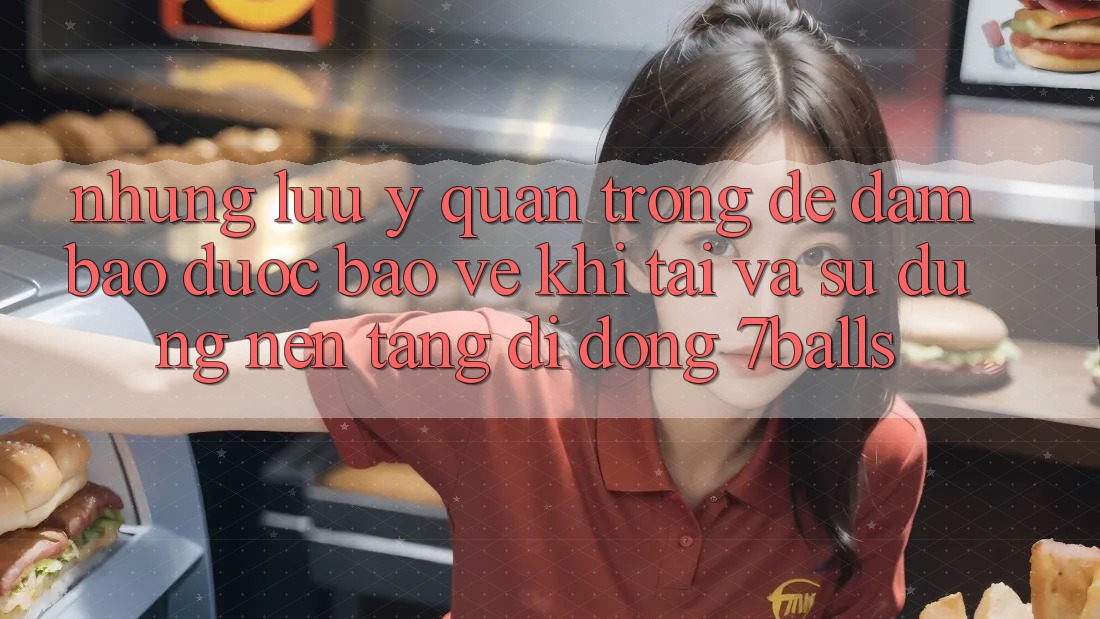 Những Lưu Ý Quan Trọng Để Đảm Bảo Được bảo vệ Khi Tải Và Sử Dụng Nền tảng di động 7balls