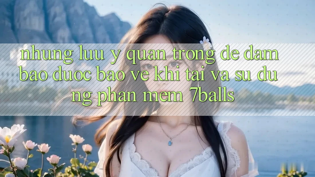 Những Lưu Ý Quan Trọng Để Đảm Bảo Được bảo vệ Khi Tải Và Sử Dụng Phần mềm 7balls