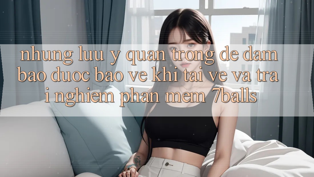 Những Lưu Ý Quan Trọng Để Đảm Bảo Được bảo vệ Khi Tải về Và Trải nghiệm Phần mềm 7balls Những Lưu Ý Quan Trọng Để Đảm Bảo Được bảo vệ Khi Tải về Và Trải nghiệm Phần mềm 7balls
