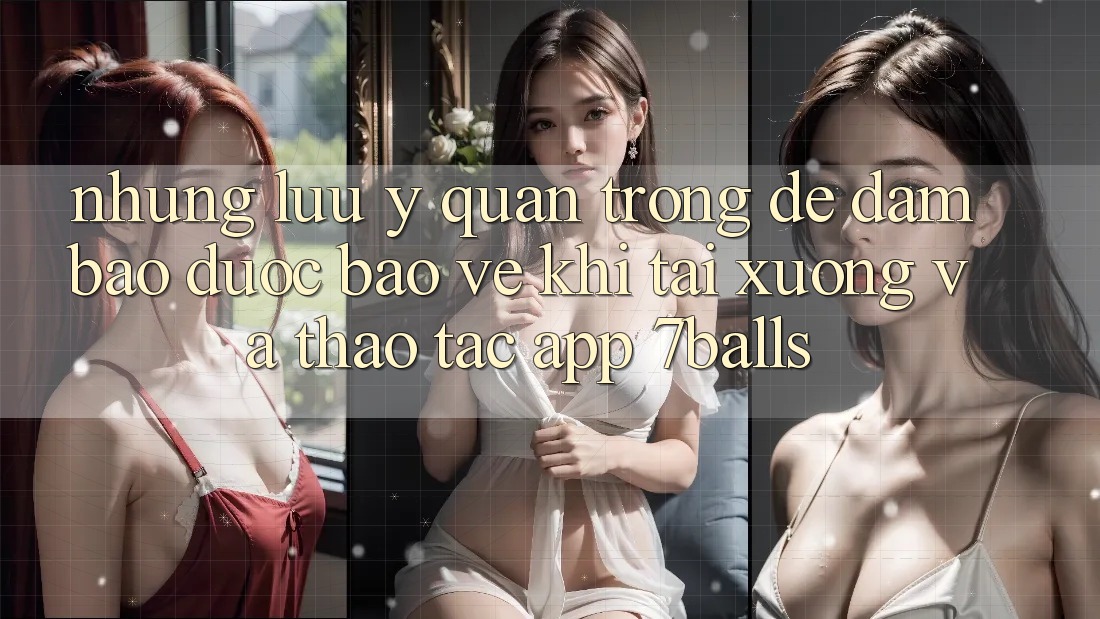 Những Lưu Ý Quan Trọng Để Đảm Bảo Được bảo vệ Khi Tải xuống Và Thao tác App 7balls Những Lưu Ý Quan Trọng Để Đảm Bảo Được bảo vệ Khi Tải xuống Và Thao tác App 7balls