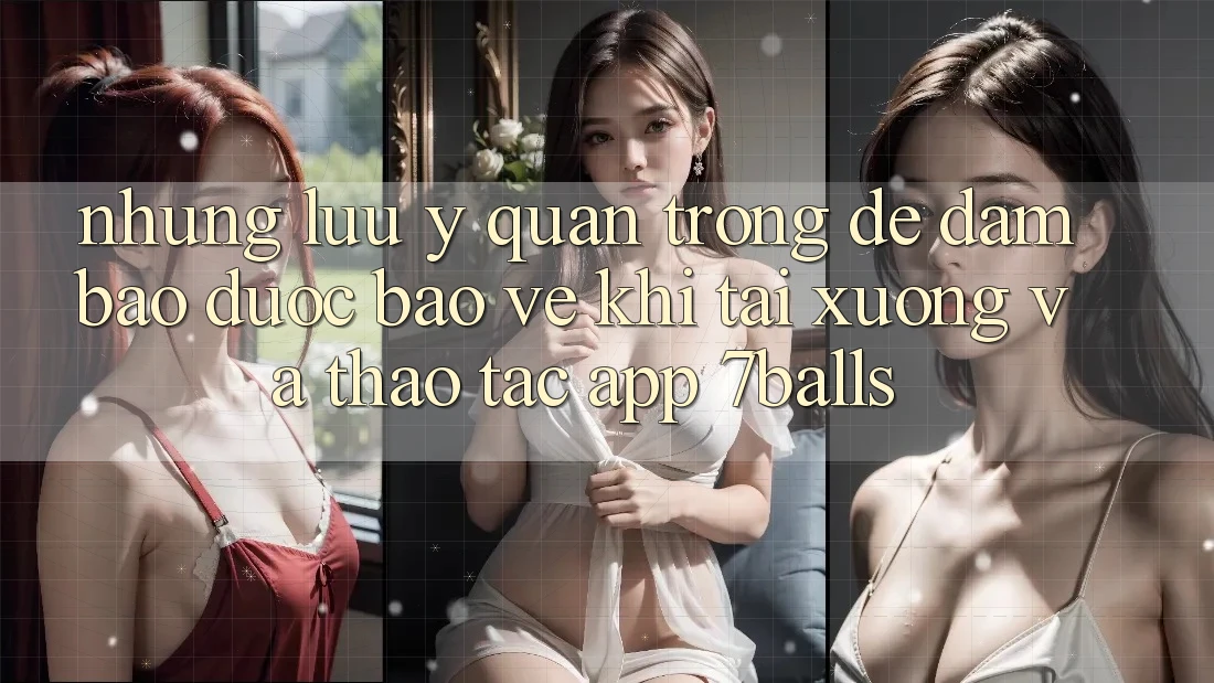 Những Lưu Ý Quan Trọng Để Đảm Bảo Được bảo vệ Khi Tải xuống Và Thao tác App 7balls Những Lưu Ý Quan Trọng Để Đảm Bảo Được bảo vệ Khi Tải xuống Và Thao tác App 7balls