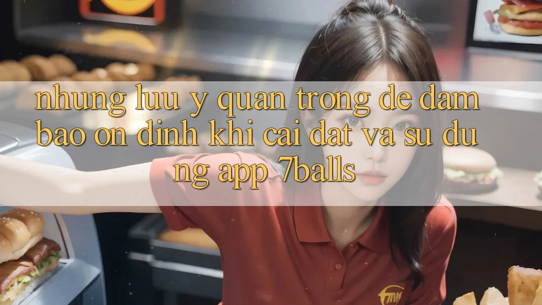Những Lưu Ý Quan Trọng Để Đảm Bảo Ổn định Khi Cài đặt Và Sử Dụng App 7balls Những Lưu Ý Quan Trọng Để Đảm Bảo Ổn định Khi Cài đặt Và Sử Dụng App 7balls