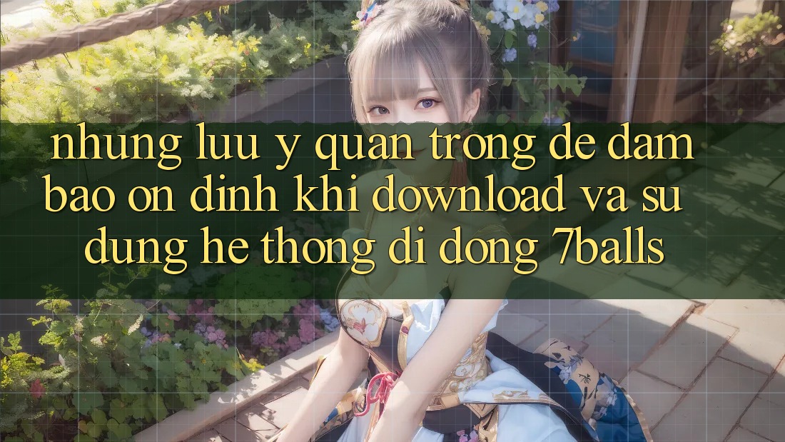 Những Lưu Ý Quan Trọng Để Đảm Bảo Ổn định Khi Download Và Sử Dụng Hệ thống di động 7balls Những Lưu Ý Quan Trọng Để Đảm Bảo Ổn định Khi Download Và Sử Dụng Hệ thống di động 7balls