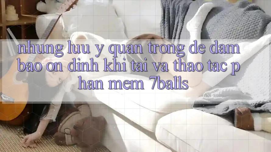 Những Lưu Ý Quan Trọng Để Đảm Bảo Ổn định Khi Tải Và Thao tác Phần mềm 7balls