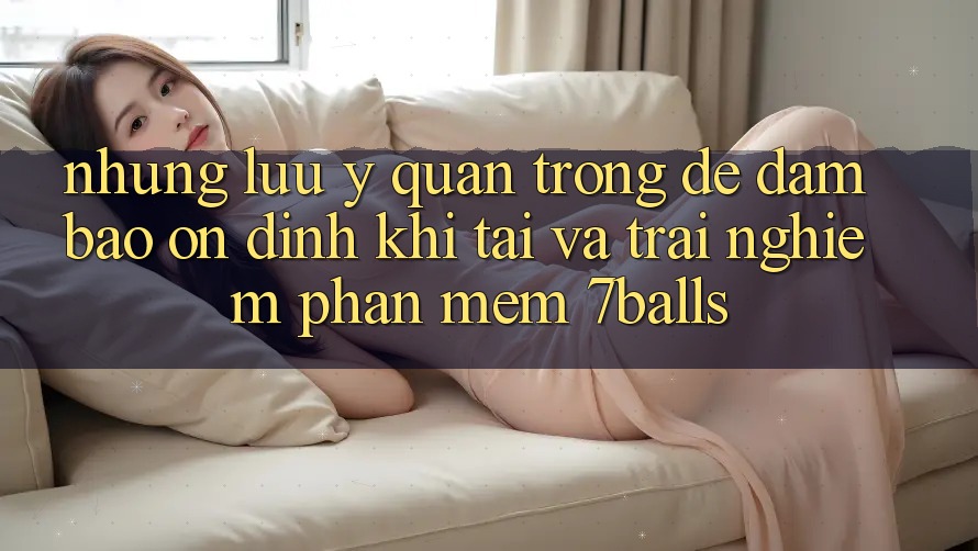 Những Lưu Ý Quan Trọng Để Đảm Bảo Ổn định Khi Tải Và Trải nghiệm Phần mềm 7balls
