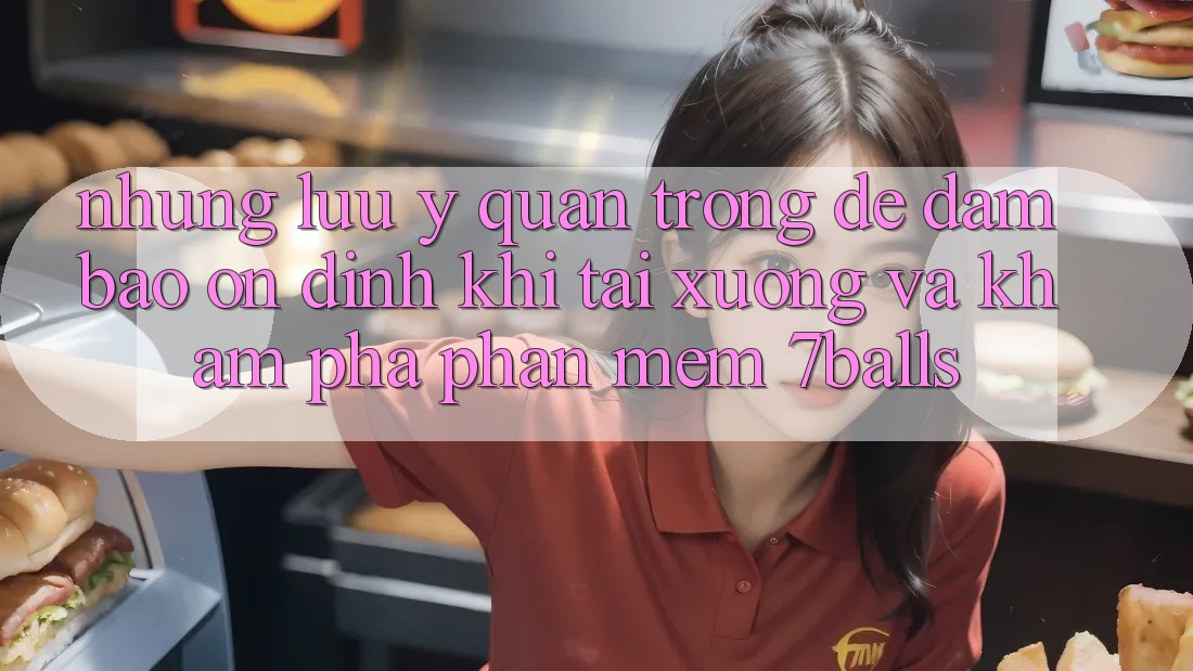 Những Lưu Ý Quan Trọng Để Đảm Bảo Ổn định Khi Tải xuống Và Khám phá Phần mềm 7balls Những Lưu Ý Quan Trọng Để Đảm Bảo Ổn định Khi Tải xuống Và Khám phá Phần mềm 7balls