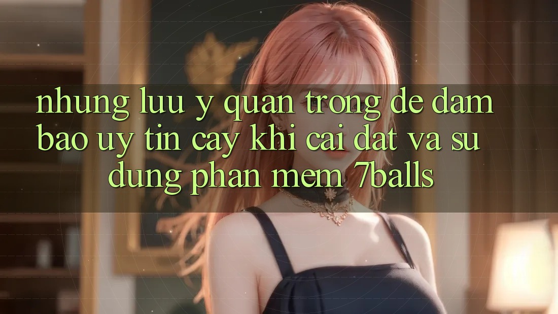 Những Lưu Ý Quan Trọng Để Đảm Bảo Uy tín cậy Khi Cài đặt Và Sử Dụng Phần mềm 7balls