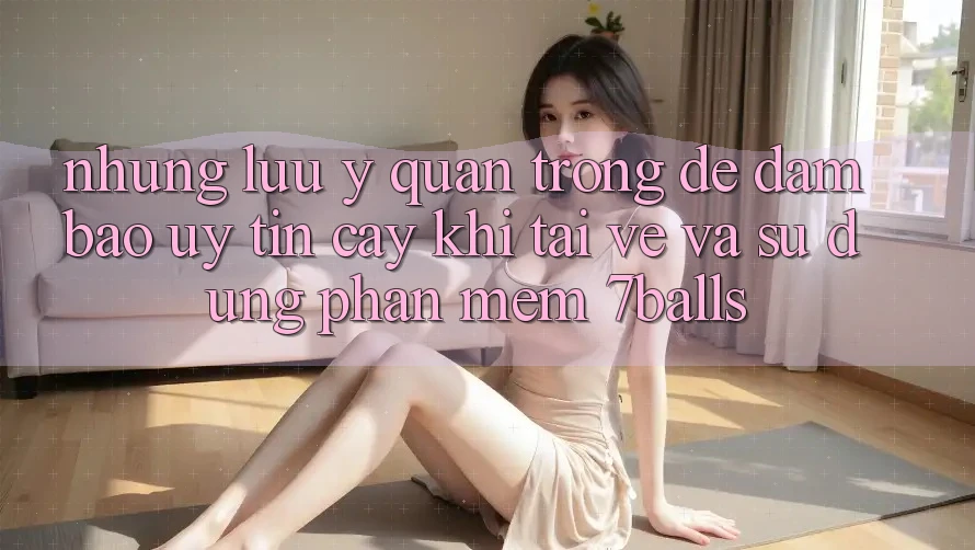 Những Lưu Ý Quan Trọng Để Đảm Bảo Uy tín cậy Khi Tải về Và Sử Dụng Phần mềm 7balls Những Lưu Ý Quan Trọng Để Đảm Bảo Uy tín cậy Khi Tải về Và Sử Dụng Phần mềm 7balls