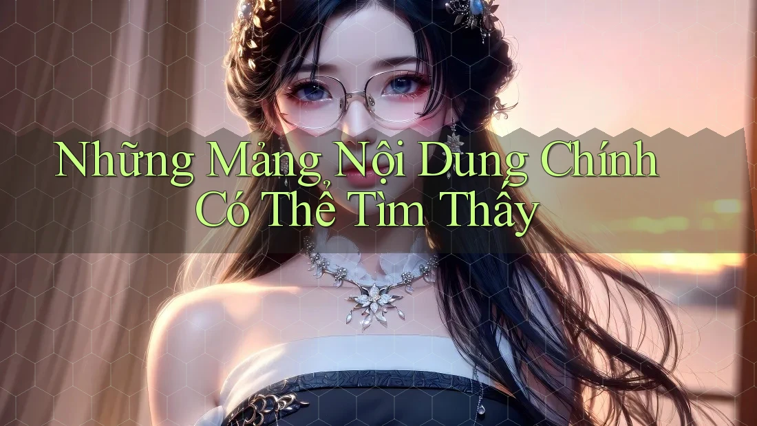 Những Mảng Nội Dung Chính Có Thể Tìm Thấy Những Mảng Nội Dung Chính Có Thể Tìm Thấy