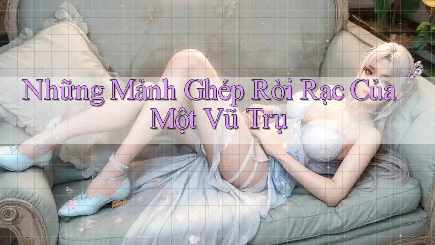 Những Mảnh Ghép Rời Rạc Của Một Vũ Trụ