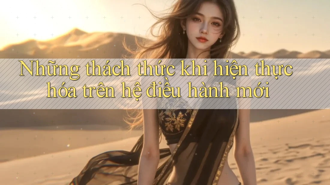 Những thách thức khi hiện thực hóa trên hệ điều hành mới Những thách thức khi hiện thực hóa trên hệ điều hành mới