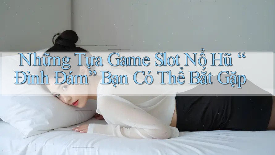 Những Tựa Game Slot Nổ Hũ “Đình Đám” Bạn Có Thể Bắt Gặp
