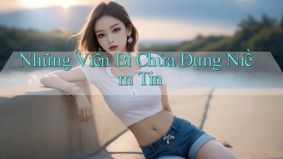 Những Viên Bi Chứa Đựng Niềm Tin Những Viên Bi Chứa Đựng Niềm Tin