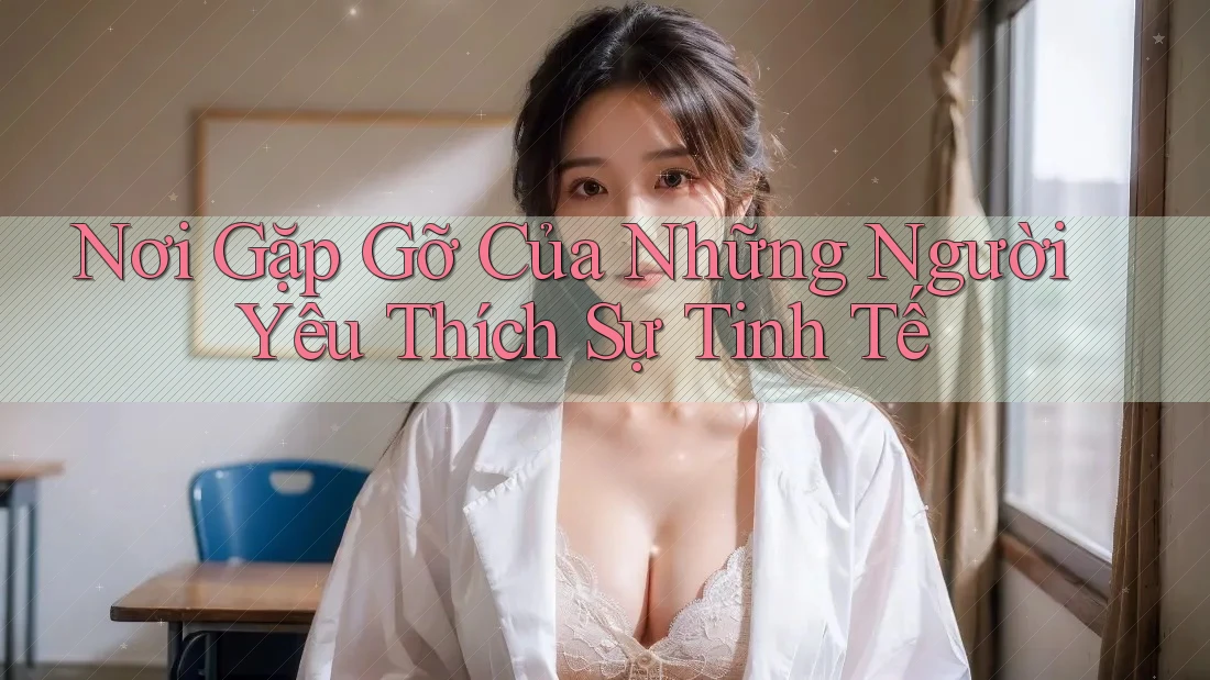 Nơi Gặp Gỡ Của Những Người Yêu Thích Sự Tinh Tế