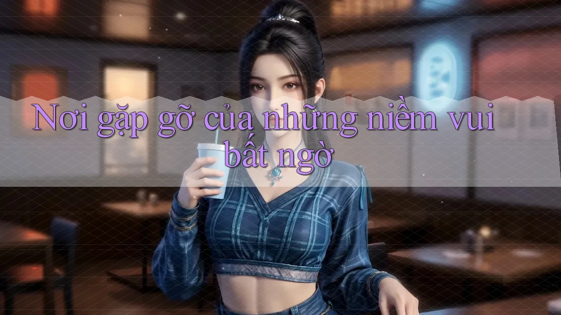 Nơi gặp gỡ của những niềm vui bất ngờ