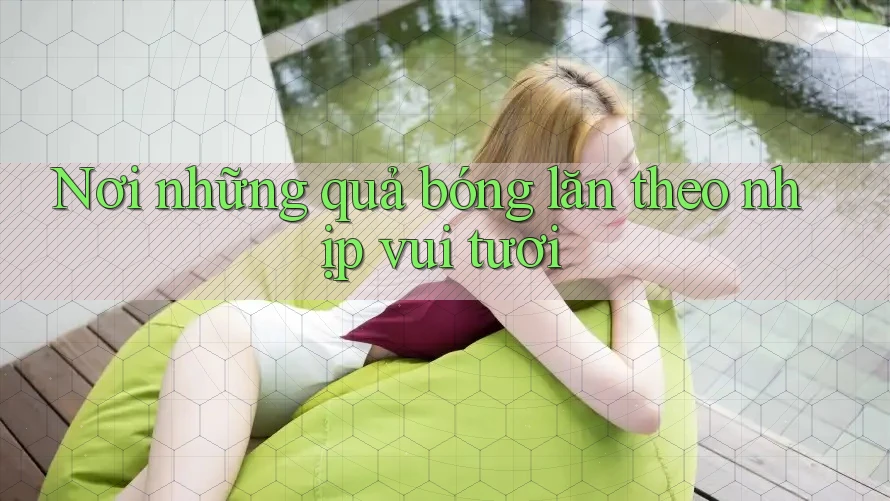 Nơi những quả bóng lăn theo nhịp vui tươi