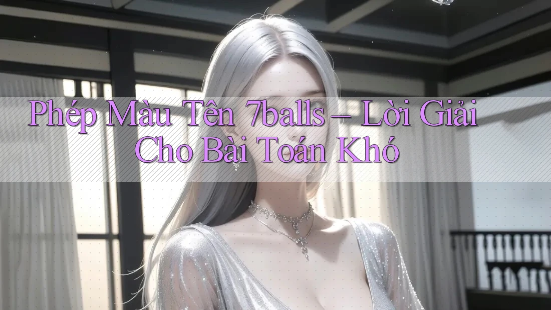 Phép Màu Tên 7balls – Lời Giải Cho Bài Toán Khó Phép Màu Tên 7balls – Lời Giải Cho Bài Toán Khó