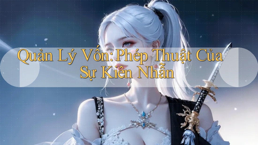 Quản Lý Vốn: Phép Thuật Của Sự Kiên Nhẫn