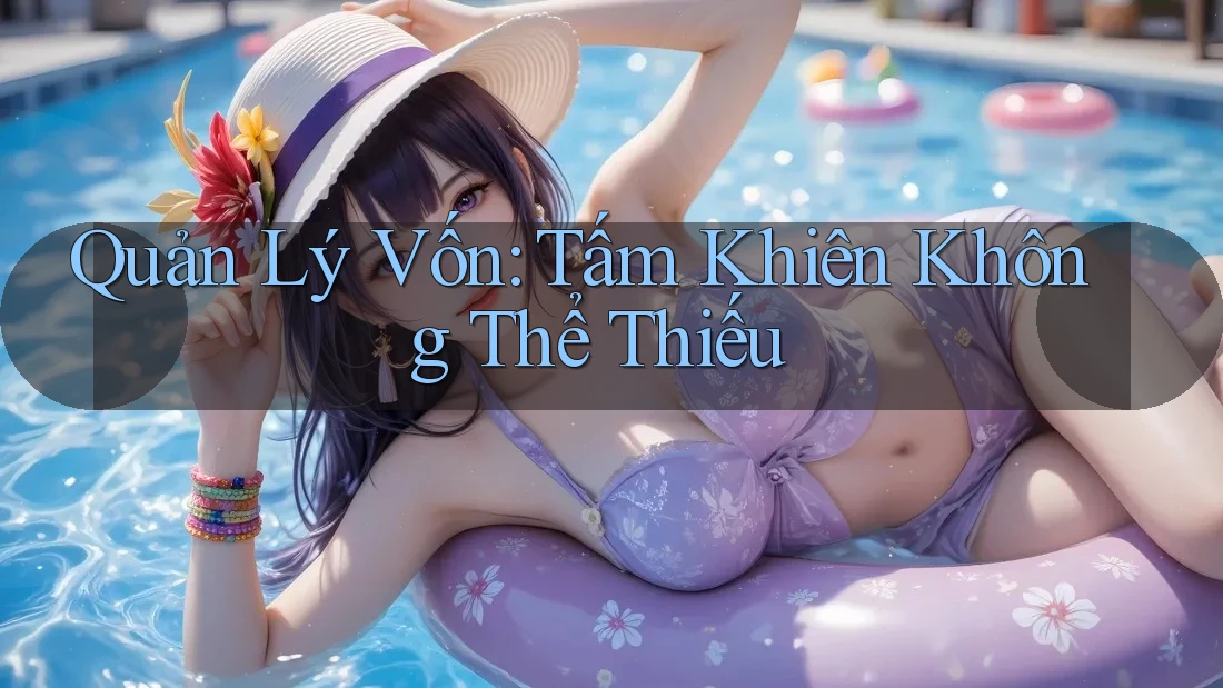 Quản Lý Vốn: Tấm Khiên Không Thể Thiếu Quản Lý Vốn: Tấm Khiên Không Thể Thiếu