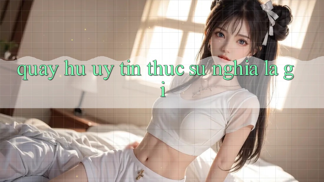 “Quay hũ uy tín” thực sự nghĩa là gì?