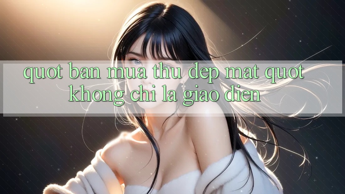 " Bản Mùa Thu Đẹp Mắt" - Không Chỉ Là Giao Diện