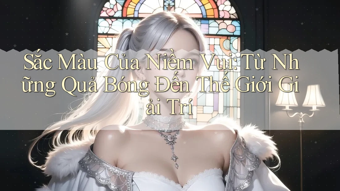 Sắc Màu Của Niềm Vui: Từ Những Quả Bóng Đến Thế Giới Giải Trí Sắc Màu Của Niềm Vui: Từ Những Quả Bóng Đến Thế Giới Giải Trí