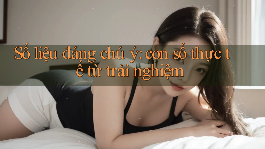 Số liệu đáng chú ý: con số thực tế từ trải nghiệm Số liệu đáng chú ý: con số thực tế từ trải nghiệm