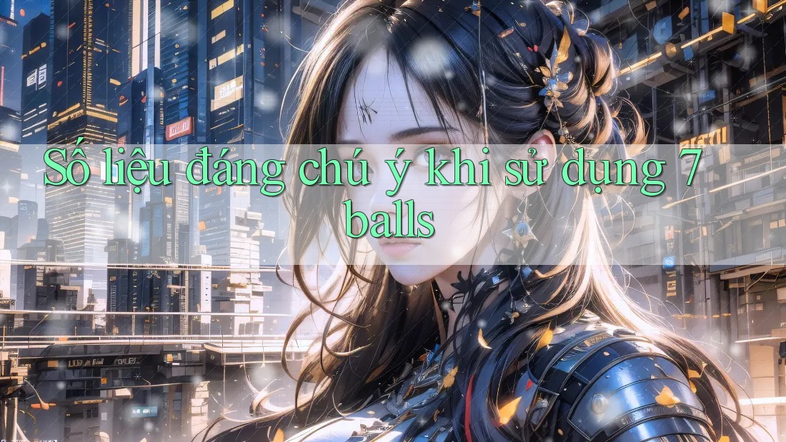 Số liệu đáng chú ý khi sử dụng 7balls