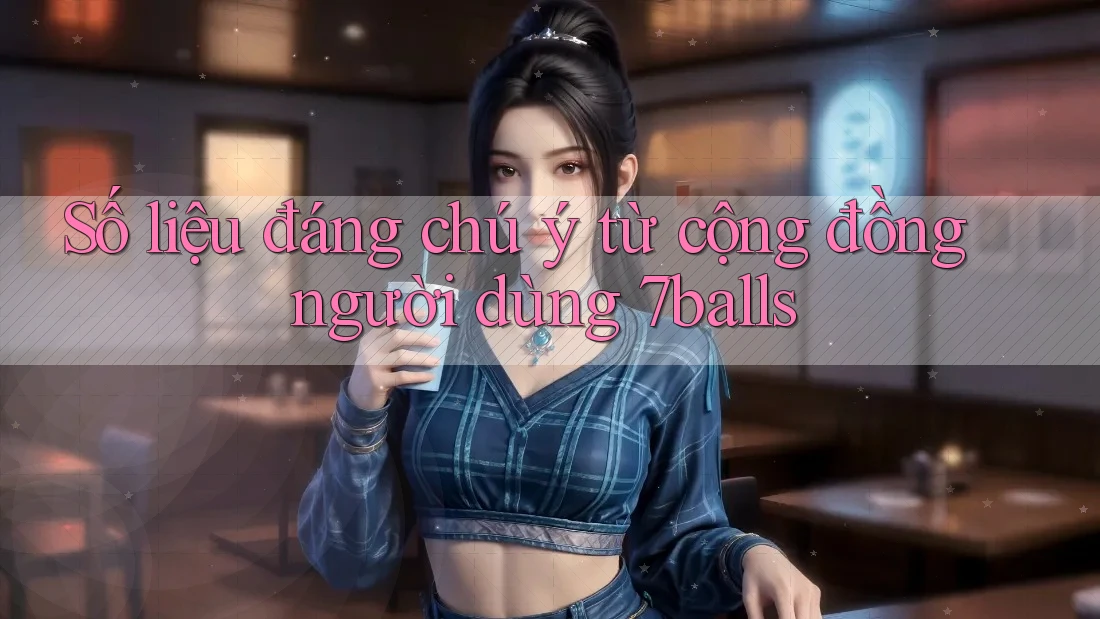 Số liệu đáng chú ý từ cộng đồng người dùng 7balls