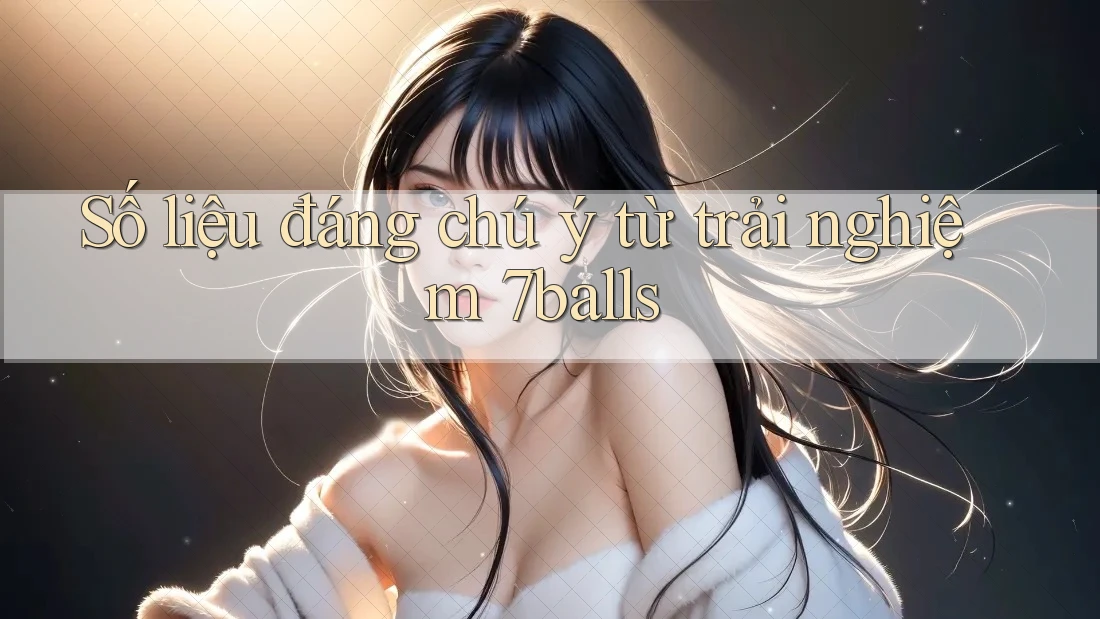 Số liệu đáng chú ý từ trải nghiệm 7balls