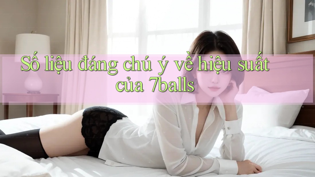 Số liệu đáng chú ý về hiệu suất của 7balls
