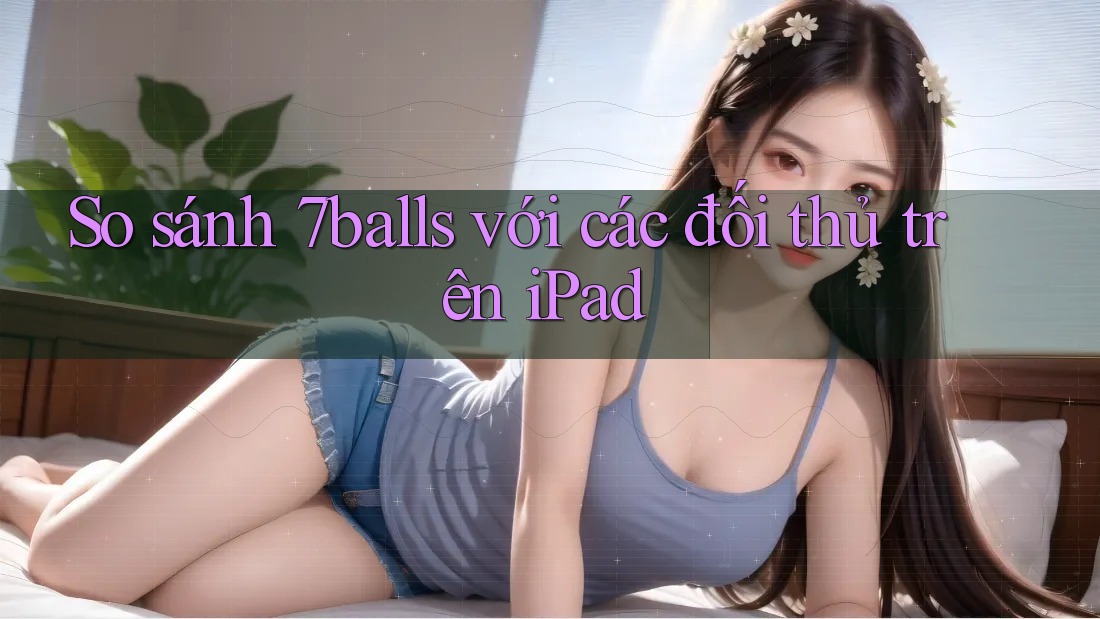 So sánh 7balls với các đối thủ trên iPad So sánh 7balls với các đối thủ trên iPad