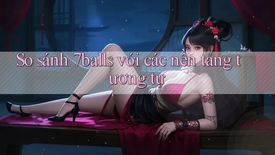 So sánh 7balls với các nền tảng tương tự
