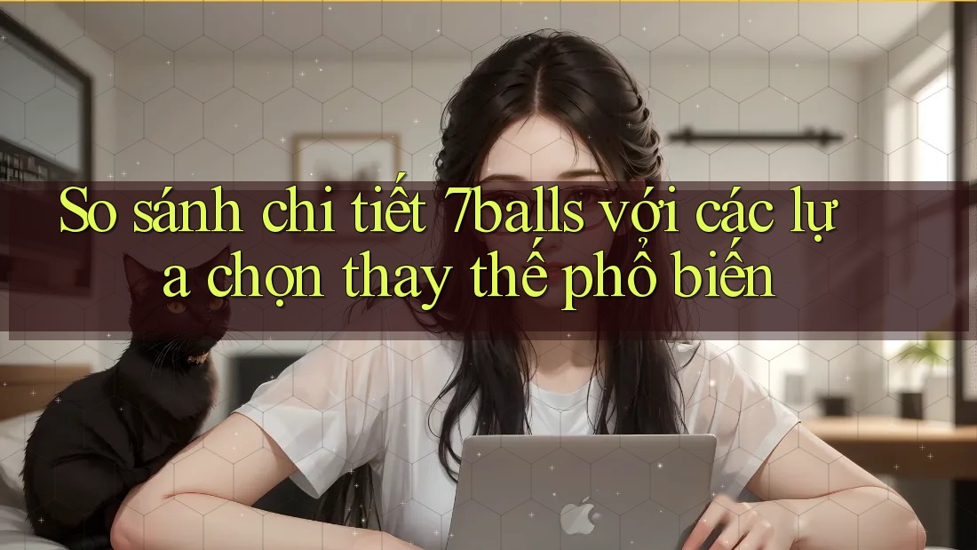 So sánh chi tiết 7balls với các lựa chọn thay thế phổ biến So sánh chi tiết 7balls với các lựa chọn thay thế phổ biến