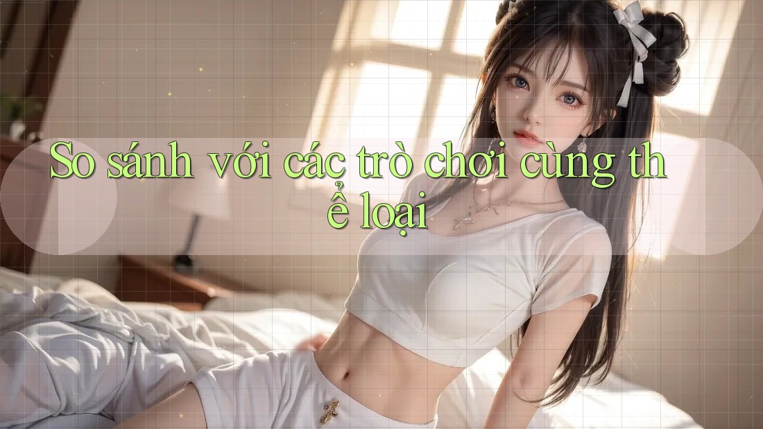 So sánh với các trò chơi cùng thể loại