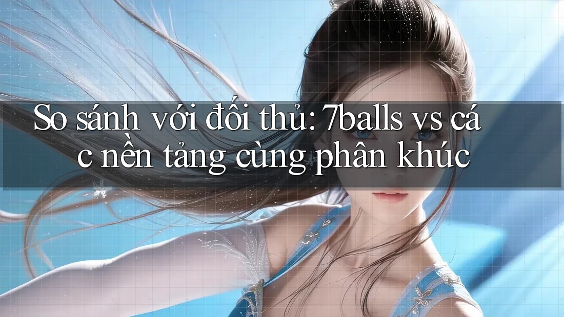 So sánh với đối thủ: 7balls vs các nền tảng cùng phân khúc So sánh với đối thủ: 7balls vs các nền tảng cùng phân khúc