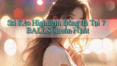 soi kèo highlight bóng đá tại 7balls chuẩn nhất