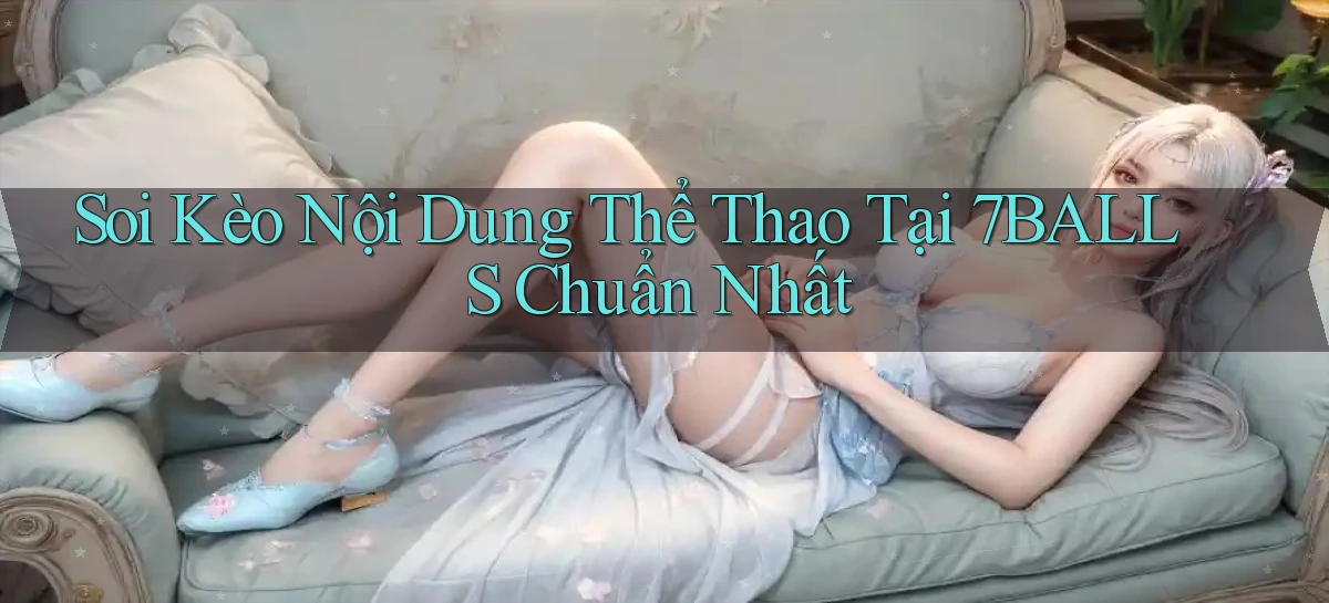 soi kèo nội dung thể thao tại 7balls chuẩn nhất