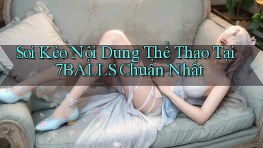 soi kèo nội dung thể thao tại 7balls chuẩn nhất