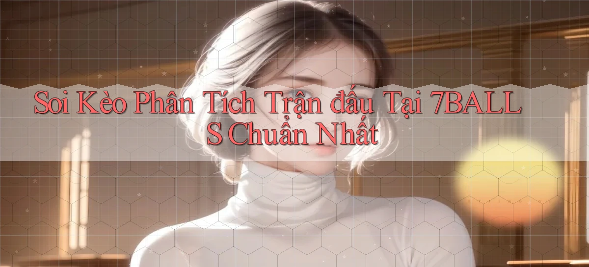 soi kèo phân tích trận đấu tại 7balls chuẩn nhất