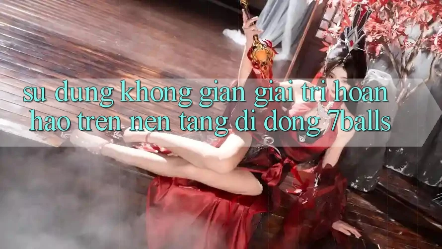 Sử dụng Không Gian Giải Trí Hoàn hảo Trên Nền tảng di động 7balls